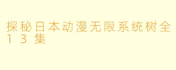探秘日本动漫无限系统树全13集