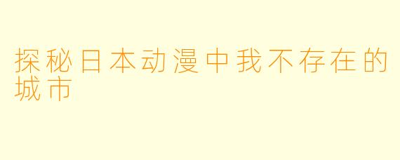 探秘日本动漫中我不存在的城市