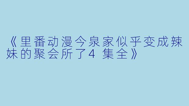 《里番动漫今泉家似乎变成辣妹的聚会所了4集全》