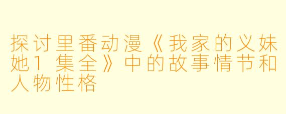 探讨里番动漫《我家的义妹她1集全》中的故事情节和人物性格