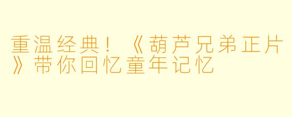 重温经典!《葫芦兄弟正片》带你回忆童年记忆