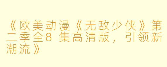 《欧美动漫《无敌少侠》第二季全8集高清版,引领新潮流》