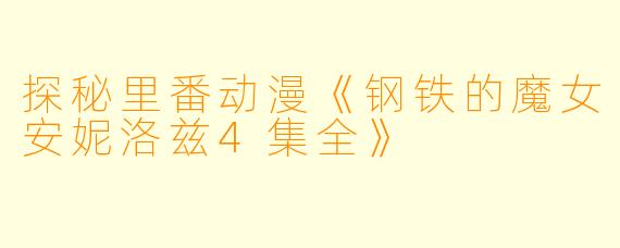 探秘里番动漫《钢铁的魔女安妮洛兹4集全》