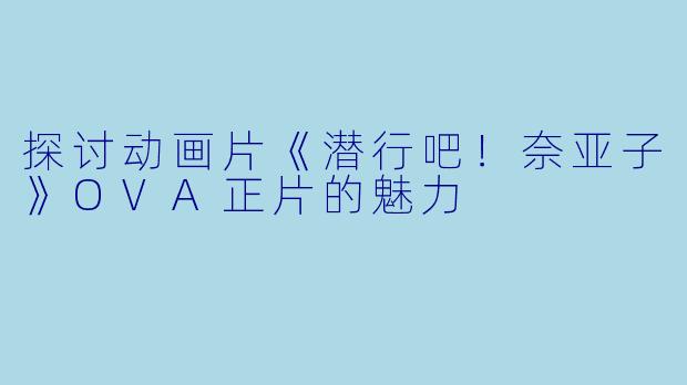 探讨动画片《潜行吧！奈亚子》OVA正片的魅力
