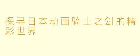 探寻日本动画骑士之剑的精彩世界
