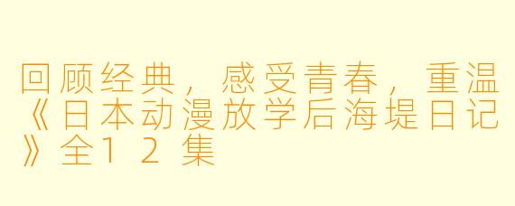 回顾经典，感受青春，重温《日本动漫放学后海堤日记》全12集