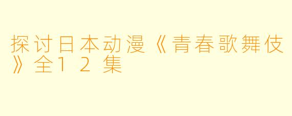 探讨日本动漫《青春歌舞伎》全12集