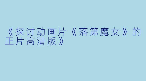 《探讨动画片《落第魔女》的正片高清版》