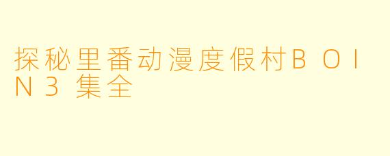 探秘里番动漫度假村BOIN3集全