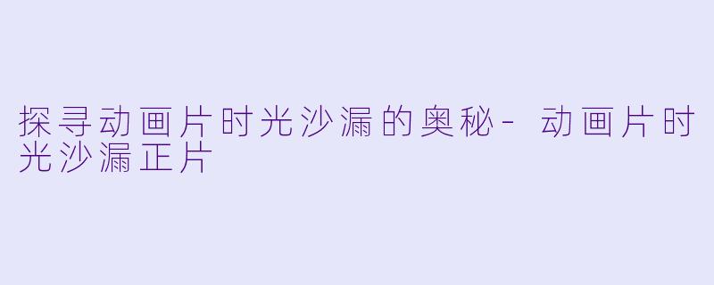 探寻动画片时光沙漏的奥秘-动画片时光沙漏正片