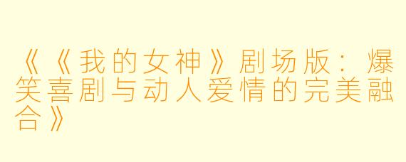 《《我的女神》剧场版:爆笑喜剧与动人爱情的完美融合》