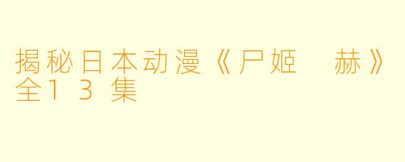 揭秘日本动漫《尸姬 赫》全13集
