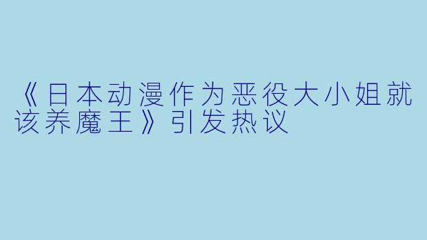 《日本动漫作为恶役大小姐就该养魔王》引发热议