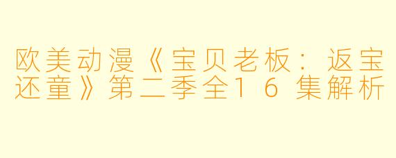 欧美动漫《宝贝老板：返宝还童》第二季全16集解析