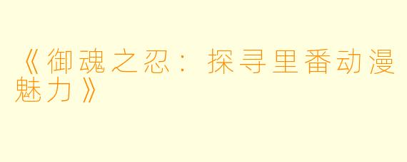 《御魂之忍:探寻里番动漫魅力》