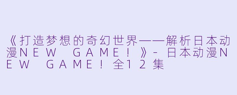 《打造梦想的奇幻世界——解析日本动漫NEW GAME!》