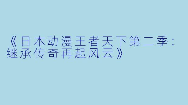 《日本动漫王者天下第二季:继承传奇再起风云》