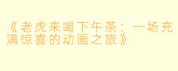 《老虎来喝下午茶：一场充满惊喜的动画之旅》