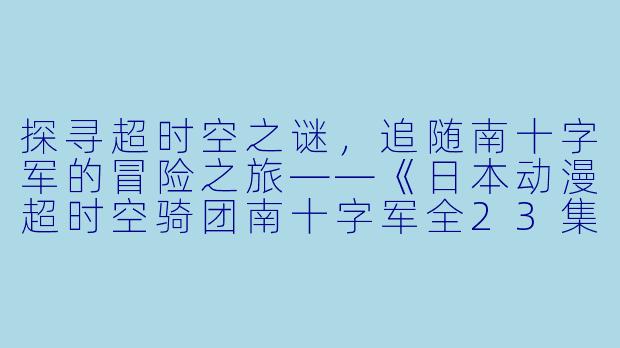 探寻超时空之谜，追随南十字军的冒险之旅——《日本动漫超时空骑团南十字军全23集》