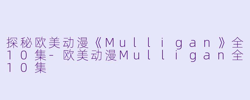 探秘欧美动漫《Mulligan》全10集-欧美动漫Mulligan全10集