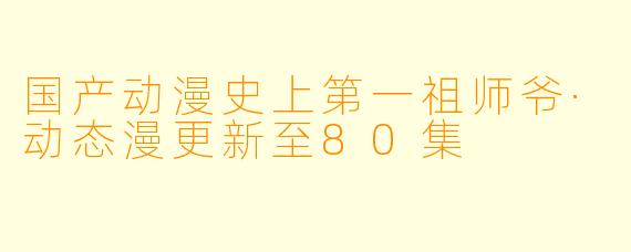 国产动漫史上第一祖师爷·动态漫更新至80集