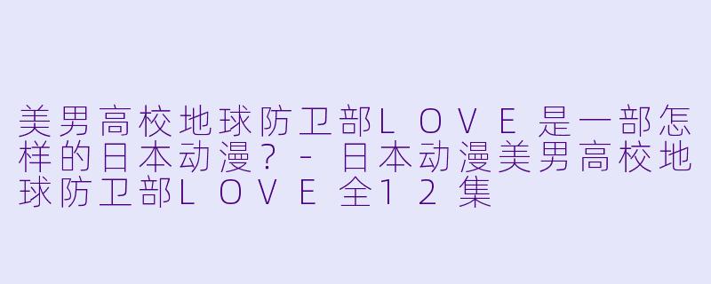 美男高校地球防卫部LOVE是一部怎样的日本动漫？
