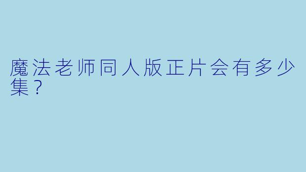 魔法老师同人版正片会有多少集？