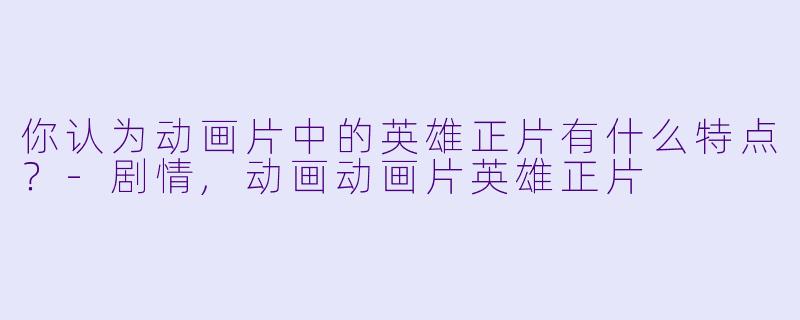 你认为动画片中的英雄正片有什么特点？