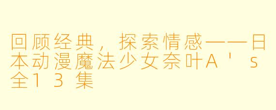 回顾经典，探索情感——日本动漫魔法少女奈叶A's全13集