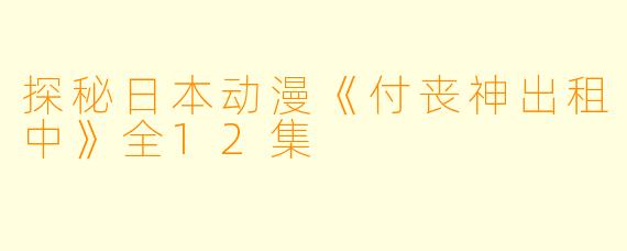 探秘日本动漫《付丧神出租中》全12集
