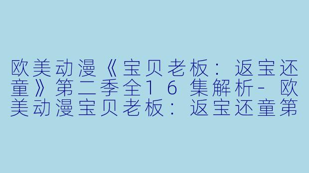 欧美动漫《宝贝老板：返宝还童》第二季全16集解析-欧美动漫宝贝老板：返宝还童第二季全16集
