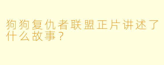 狗狗复仇者联盟正片讲述了什么故事？