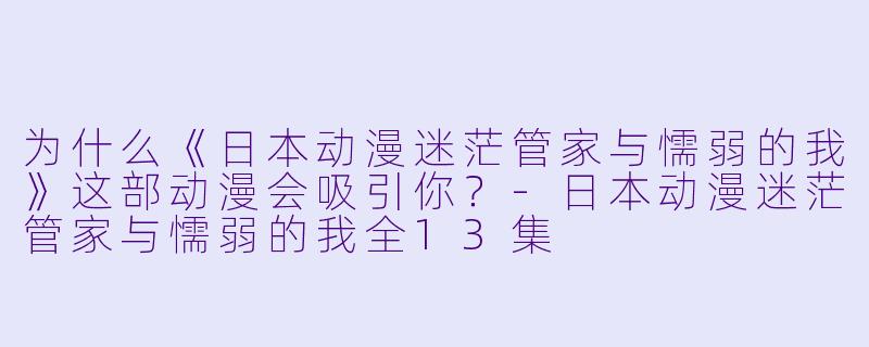 为什么《日本动漫迷茫管家与懦弱的我》这部动漫会吸引你？