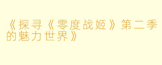 《探寻《零度战姬》第二季的魅力世界》