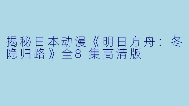 揭秘日本动漫《明日方舟：冬隐归路》全8集高清版