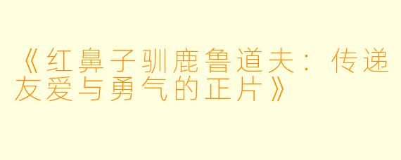 《红鼻子驯鹿鲁道夫：传递友爱与勇气的正片》