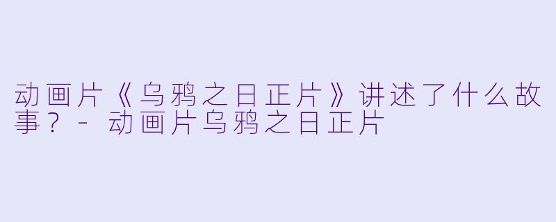 动画片《乌鸦之日正片》讲述了什么故事？