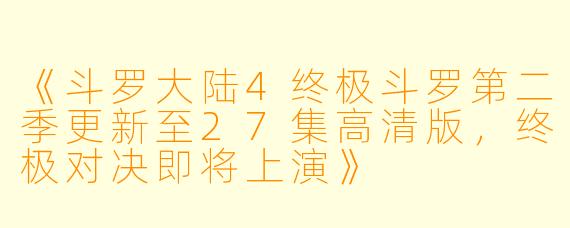 《斗罗大陆4终极斗罗第二季更新至27集高清版，终极对决即将上演》