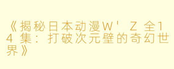 《揭秘日本动漫W'Z全14集：打破次元壁的奇幻世界》