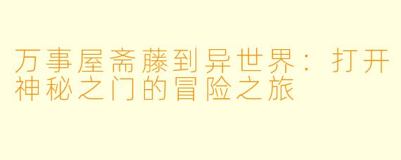 万事屋斋藤到异世界：打开神秘之门的冒险之旅