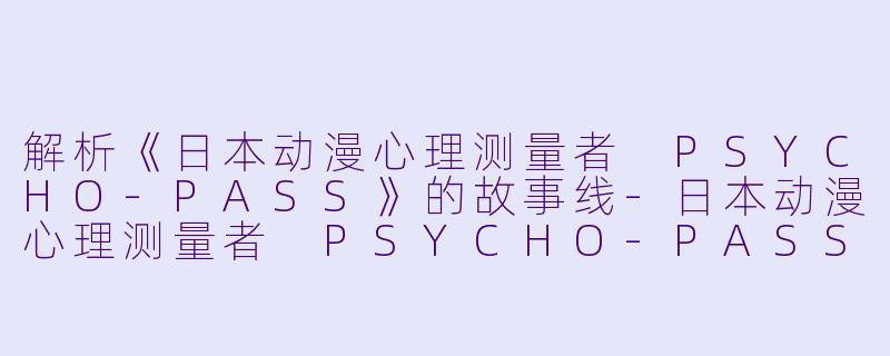 解析《日本动漫心理测量者 PSYCHO-PASS》的故事线-日本动漫心理测量者 PSYCHO-PASS全22集
