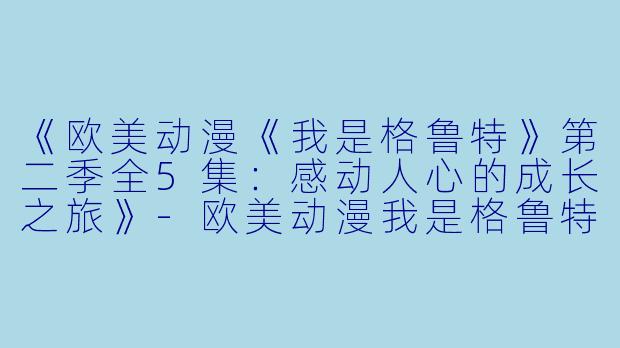 《欧美动漫《我是格鲁特》第二季全5集：感动人心的成长之旅》-欧美动漫我是格鲁特第二季全5集