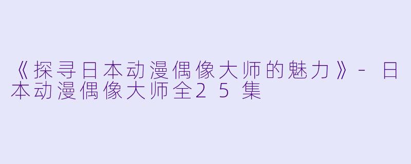 《探寻日本动漫偶像大师的魅力》