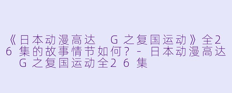 《日本动漫高达 G之复国运动》全26集的故事情节如何？