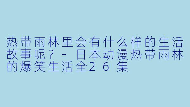 热带雨林里会有什么样的生活故事呢？