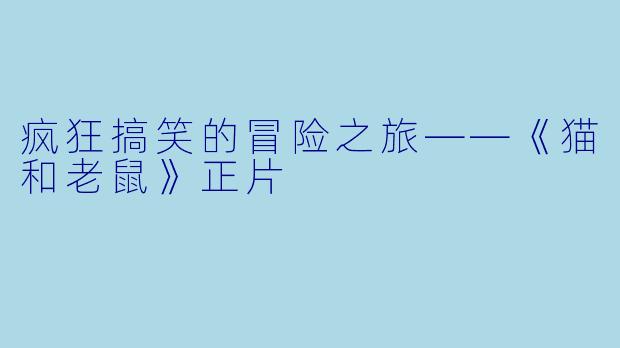 疯狂搞笑的冒险之旅——《猫和老鼠》正片