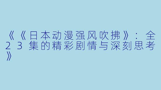 《《日本动漫强风吹拂》：全23集的精彩剧情与深刻思考》