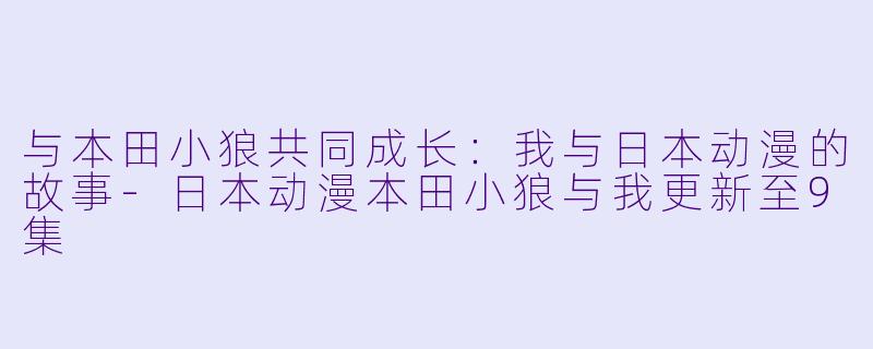 与本田小狼共同成长:我与日本动漫的故事