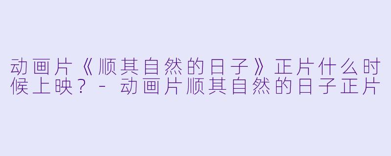 动画片《顺其自然的日子》正片什么时候上映？