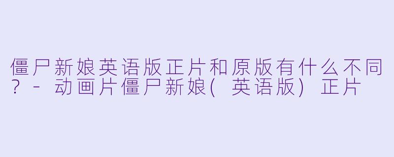 僵尸新娘英语版正片和原版有什么不同？